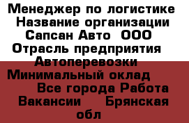 Менеджер по логистике › Название организации ­ Сапсан-Авто, ООО › Отрасль предприятия ­ Автоперевозки › Минимальный оклад ­ 60 077 - Все города Работа » Вакансии   . Брянская обл.